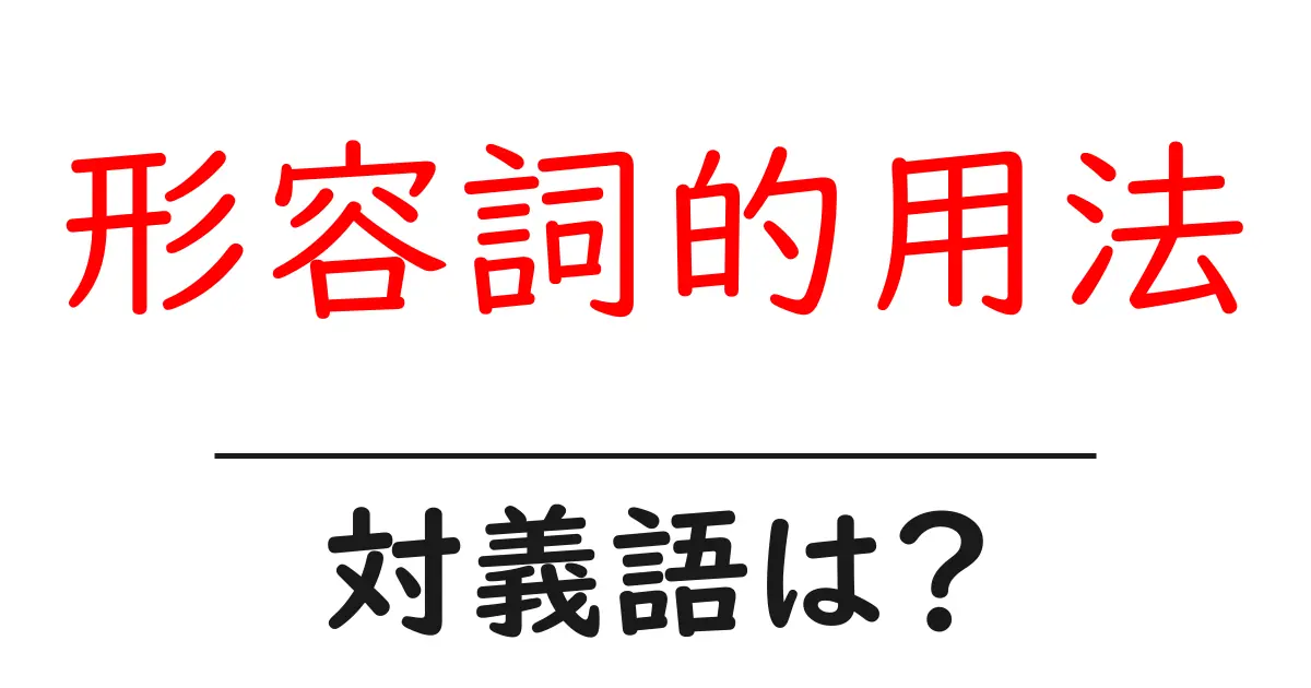形容詞的用法の対義語・反対語を使用例を交えて分かりやすく解説!