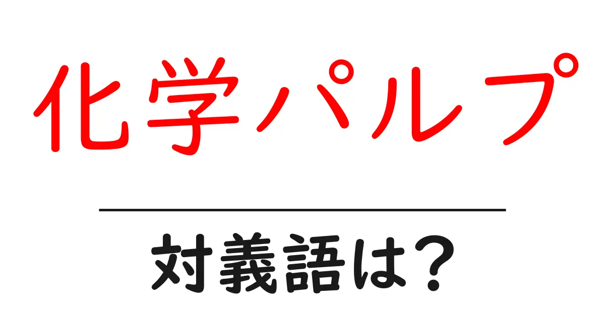 化学パルプの対義語・反対語を使用例を交えて分かりやすく解説!