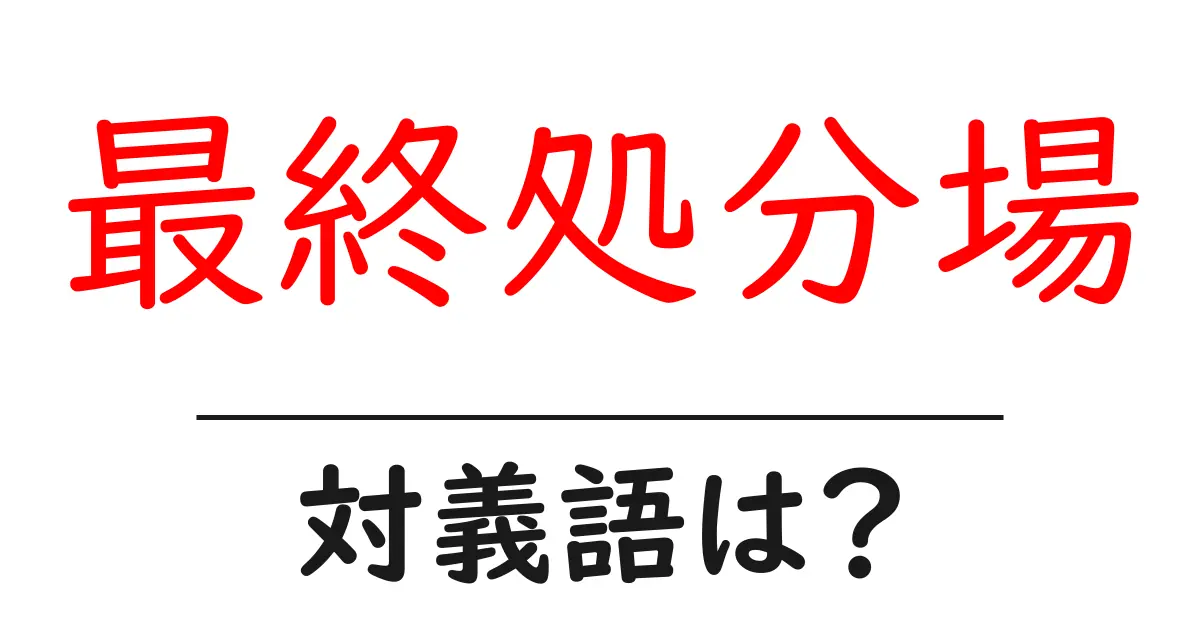 最終処分場の対義語・反対語を使用例を交えて分かりやすく解説!