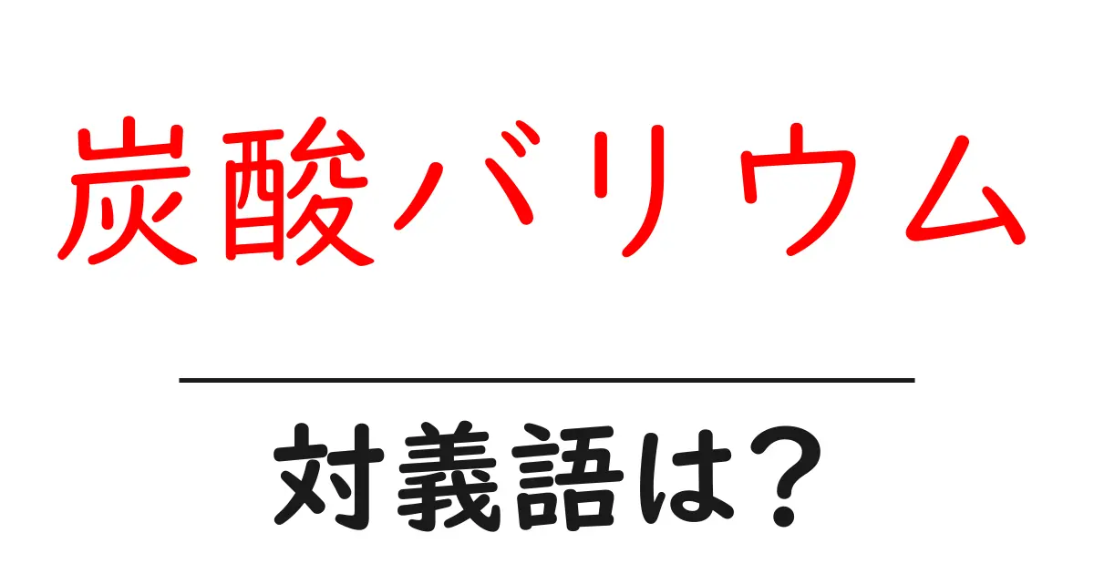 炭酸バリウムの対義語・反対語を使用例を交えて分かりやすく解説!