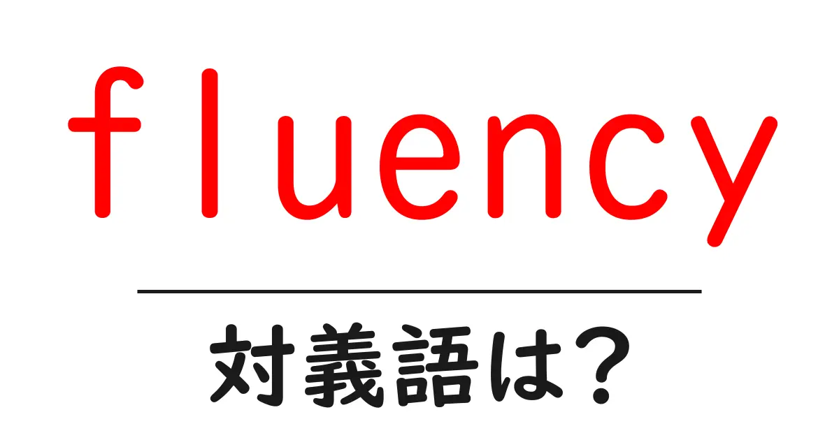 fluencyの対義語・反対語を使用例を交えて分かりやすく解説!
