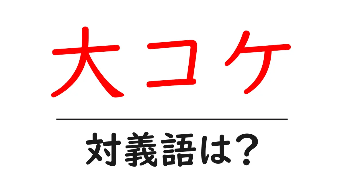 大コケの対義語・反対語を使用例を交えて分かりやすく解説!