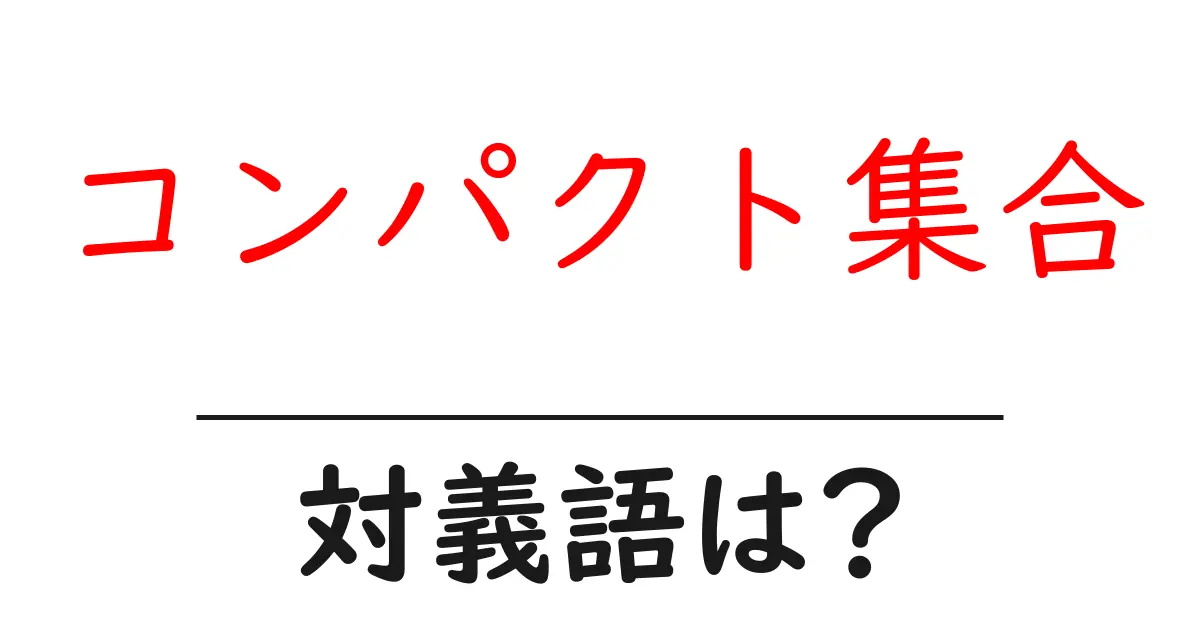 コンパクト集合の対義語・反対語を使用例を交えて分かりやすく解説!