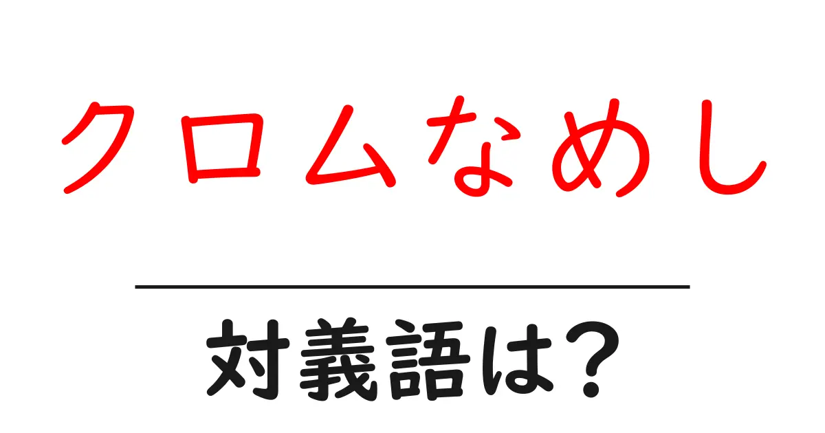 クロムなめしの対義語・反対語を使用例を交えて分かりやすく解説！