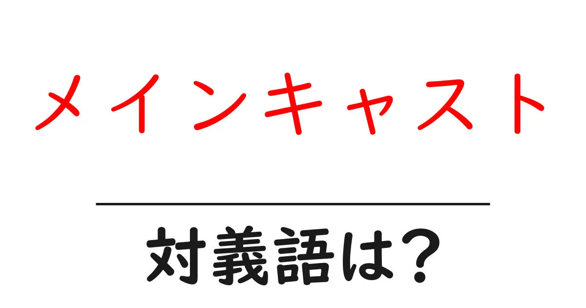 メインキャストの対義語・反対語を使用例を交えて分かりやすく解説!