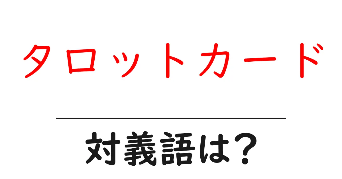 タロットカードの対義語・反対語を使用例を交えて分かりやすく解説!