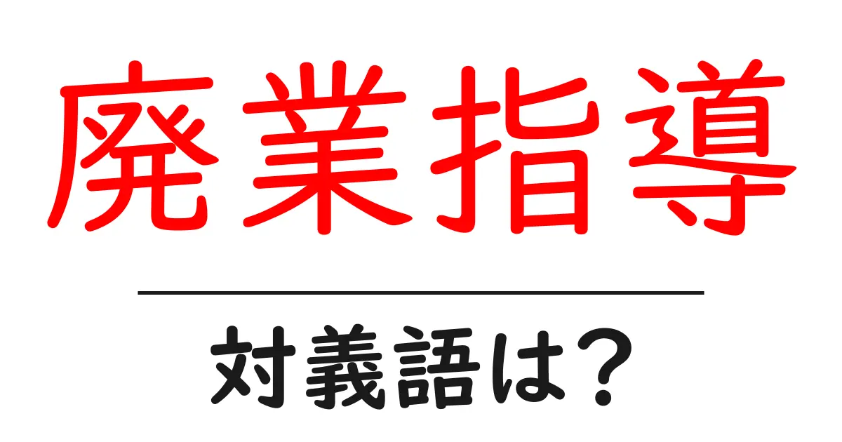 廃業指導の対義語・反対語を使用例を交えて分かりやすく解説!