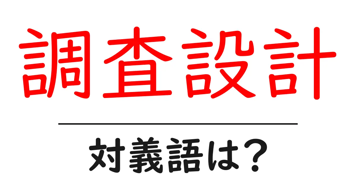 調査設計の対義語・反対語を使用例を交えて分かりやすく解説!