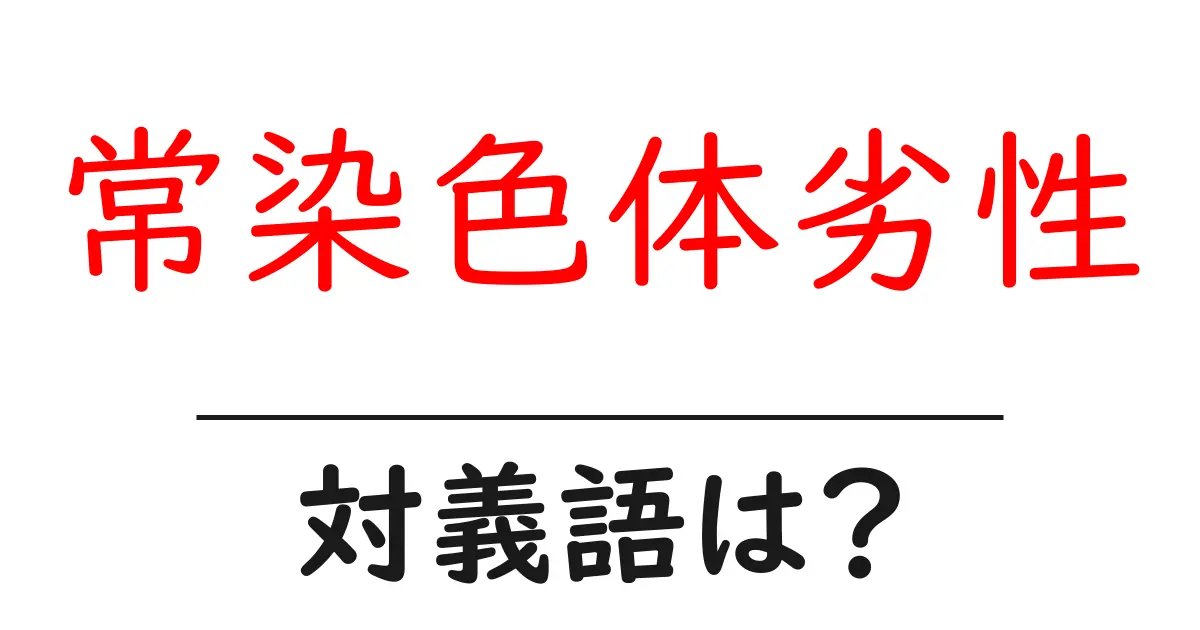 常染色体劣性の対義語・反対語を使用例を交えて分かりやすく解説!