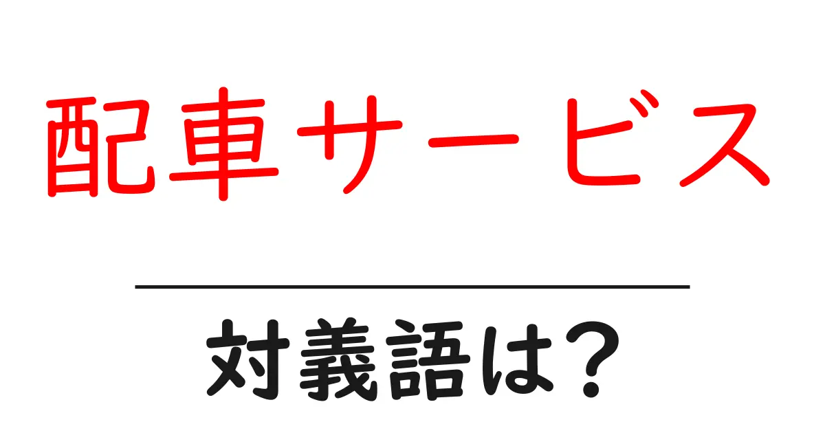 配車サービスの対義語・反対語を使用例を交えて分かりやすく解説!