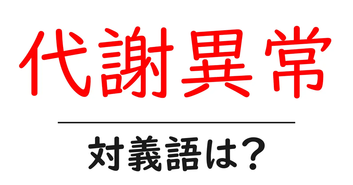 代謝異常の対義語・反対語を使用例を交えて分かりやすく解説!
