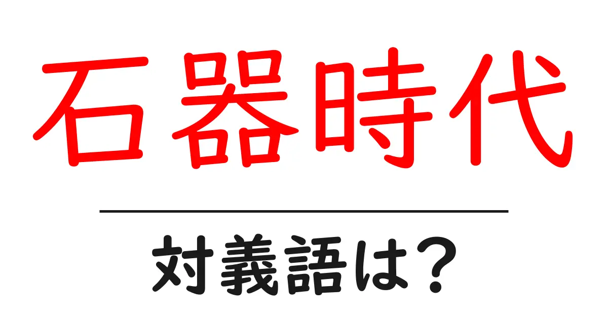 石器時代の対義語・反対語を使用例を交えて分かりやすく解説!