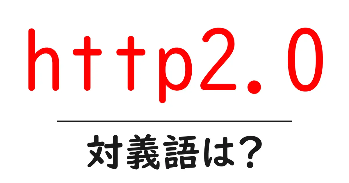 http2.0の対義語・反対語を使用例を交えて分かりやすく解説!