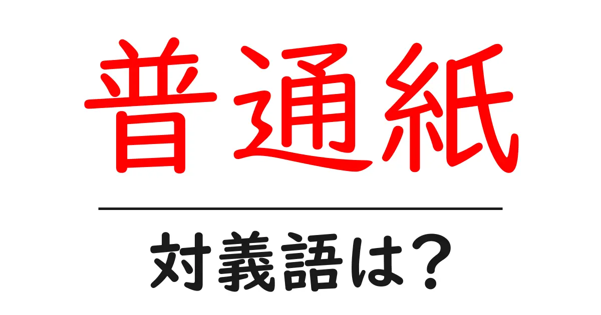 普通紙の対義語・反対語を使用例を交えて分かりやすく解説!