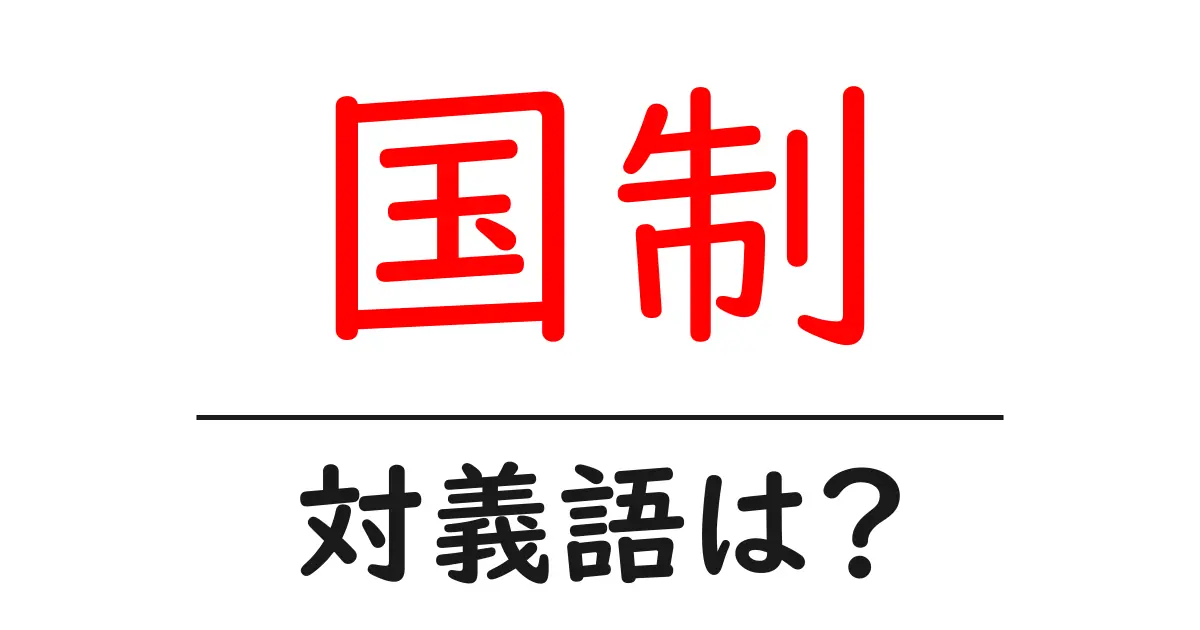 国制の対義語・反対語を使用例を交えて分かりやすく解説！