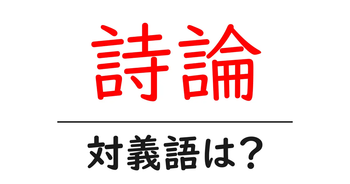 詩論の対義語・反対語を使用例を交えて分かりやすく解説！