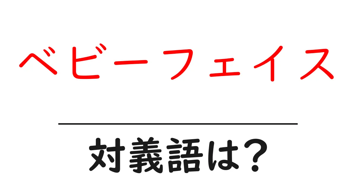 ベビーフェイスの対義語・反対語を使用例を交えて分かりやすく解説!
