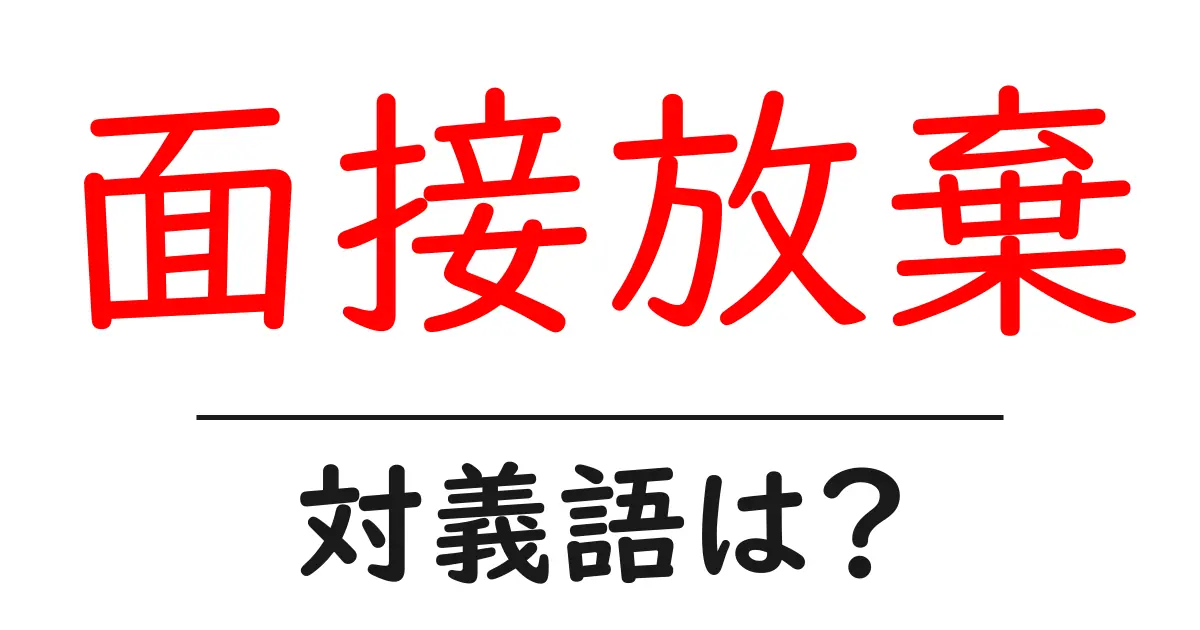 面接放棄の対義語・反対語を使用例を交えて分かりやすく解説!