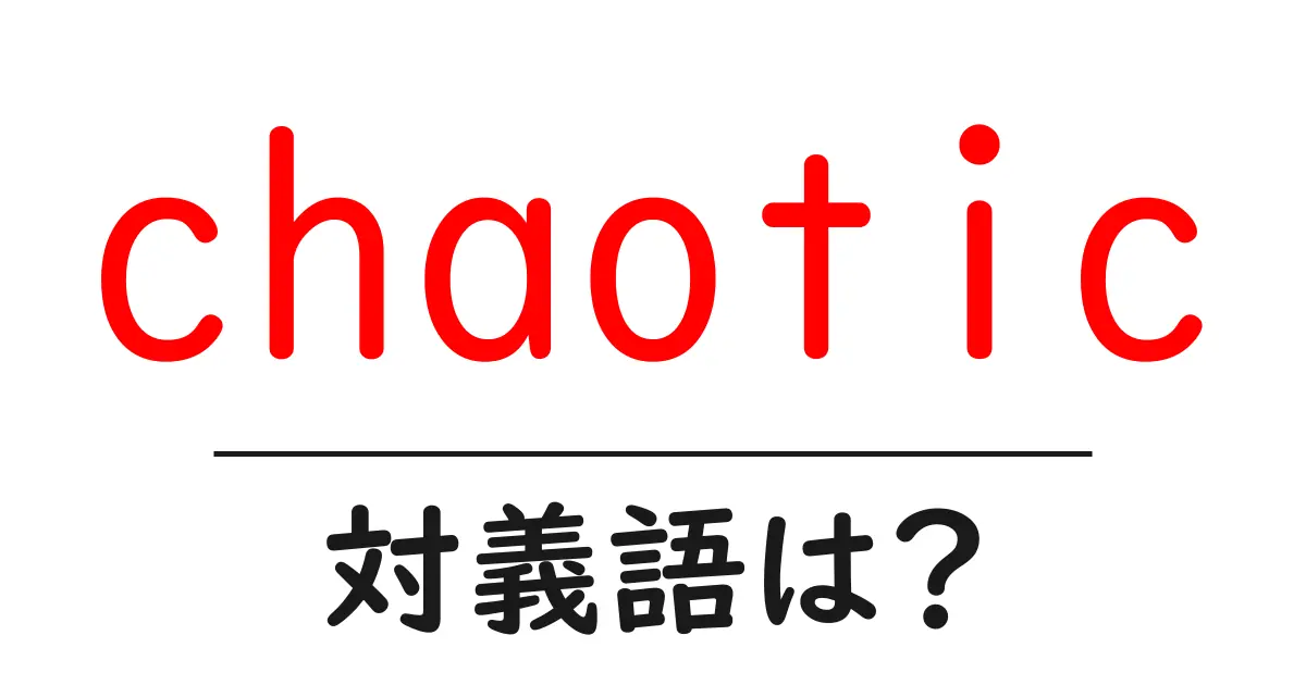 chaoticの対義語・反対語を使用例を交えて分かりやすく解説!