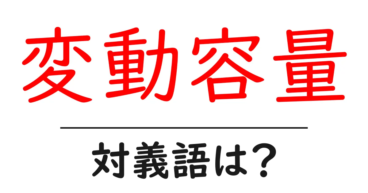 変動容量の対義語・反対語を使用例を交えて分かりやすく解説!
