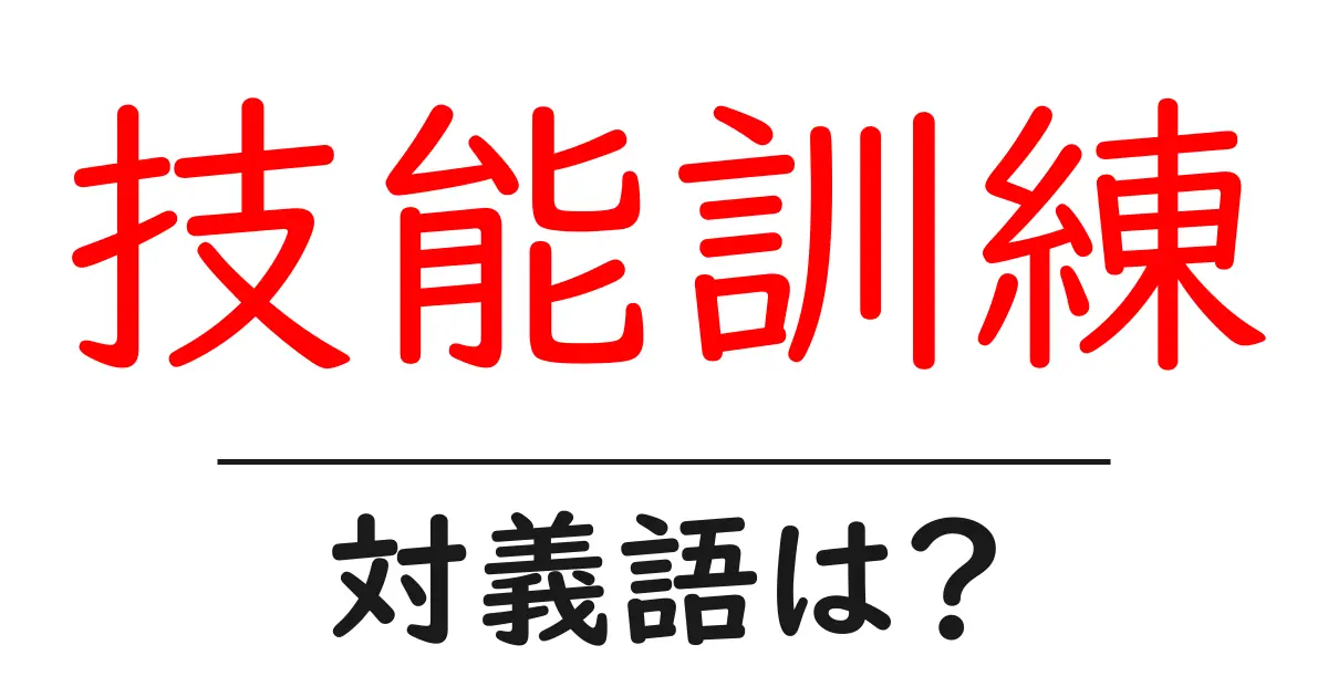 技能訓練の対義語・反対語を使用例を交えて分かりやすく解説!