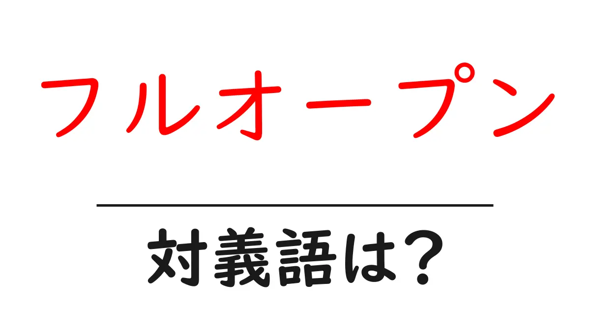 フルオープンの対義語・反対語を使用例を交えて分かりやすく解説!