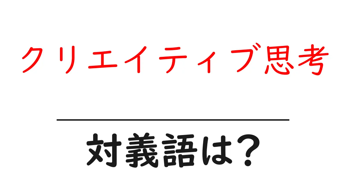 クリエイティブ思考の対義語・反対語を使用例を交えて分かりやすく解説!