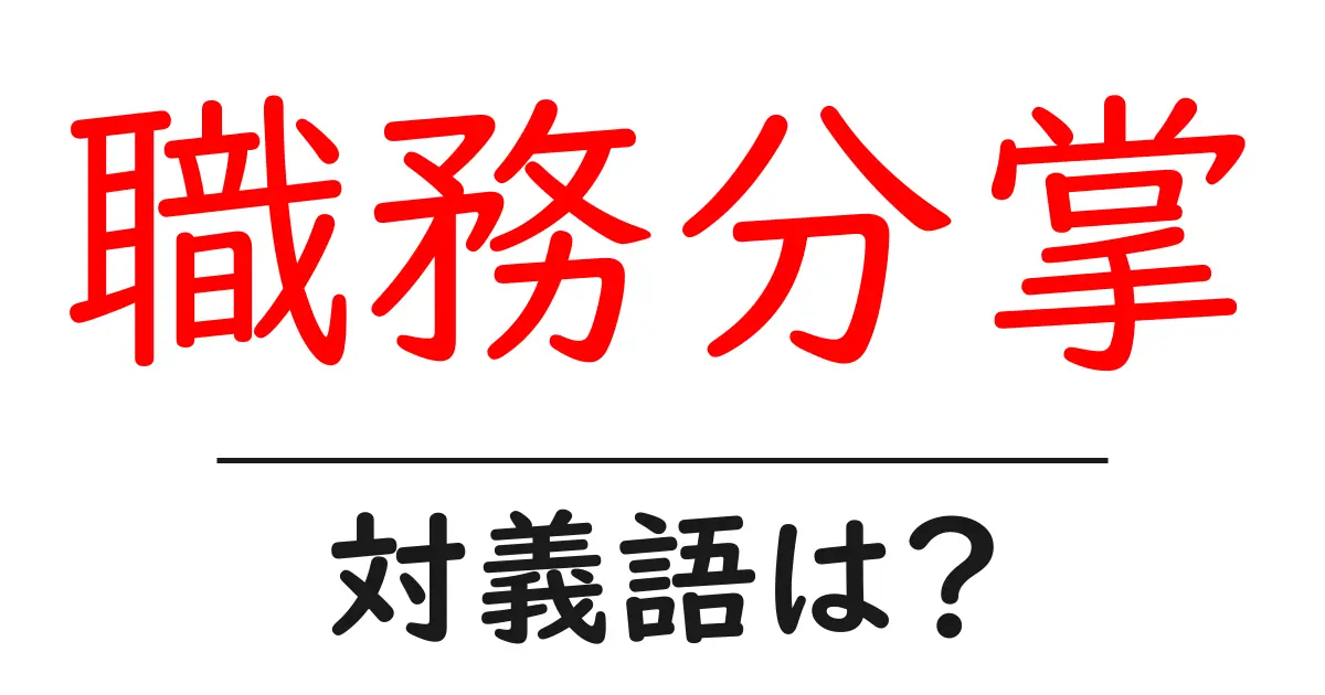 職務分掌の対義語・反対語を使用例を交えて分かりやすく解説！