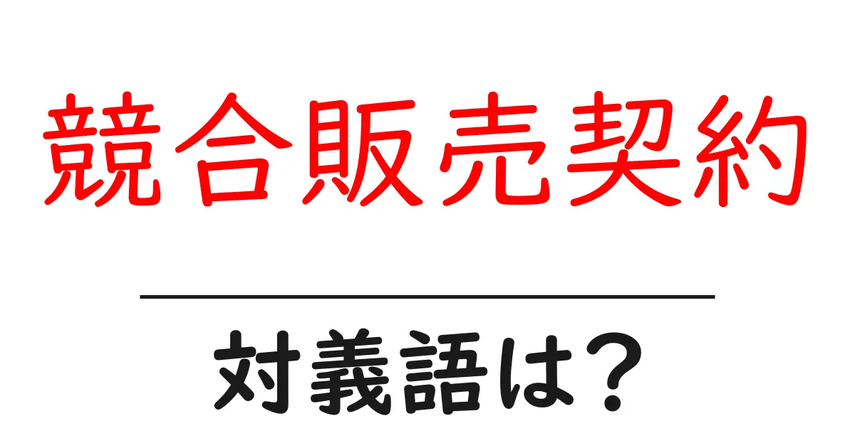 競合販売契約の対義語・反対語を使用例を交えて分かりやすく解説!