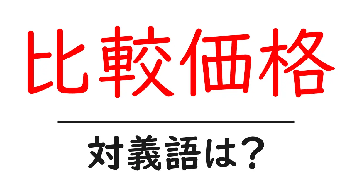 比較価格の対義語・反対語を使用例を交えて分かりやすく解説！