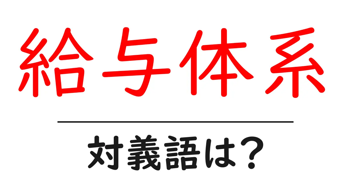 給与体系の対義語・反対語を使用例を交えて分かりやすく解説!