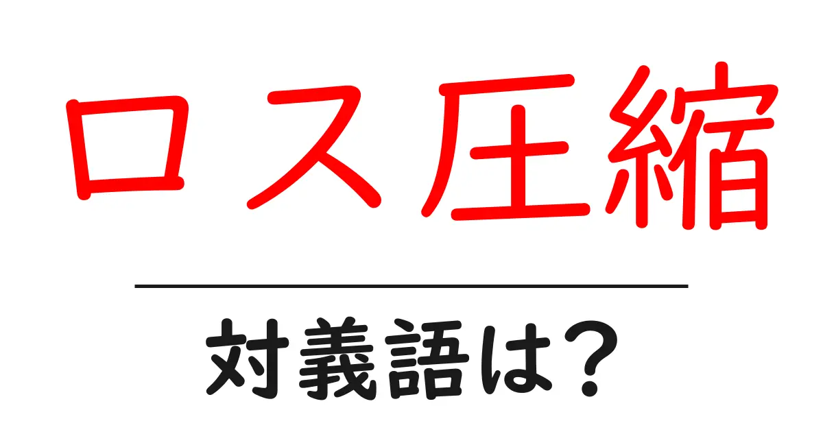 ロス圧縮の対義語・反対語を使用例を交えて分かりやすく解説!