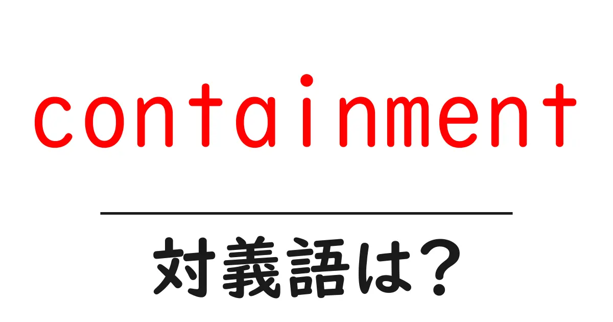 containmentの対義語・反対語を使用例を交えて分かりやすく解説！