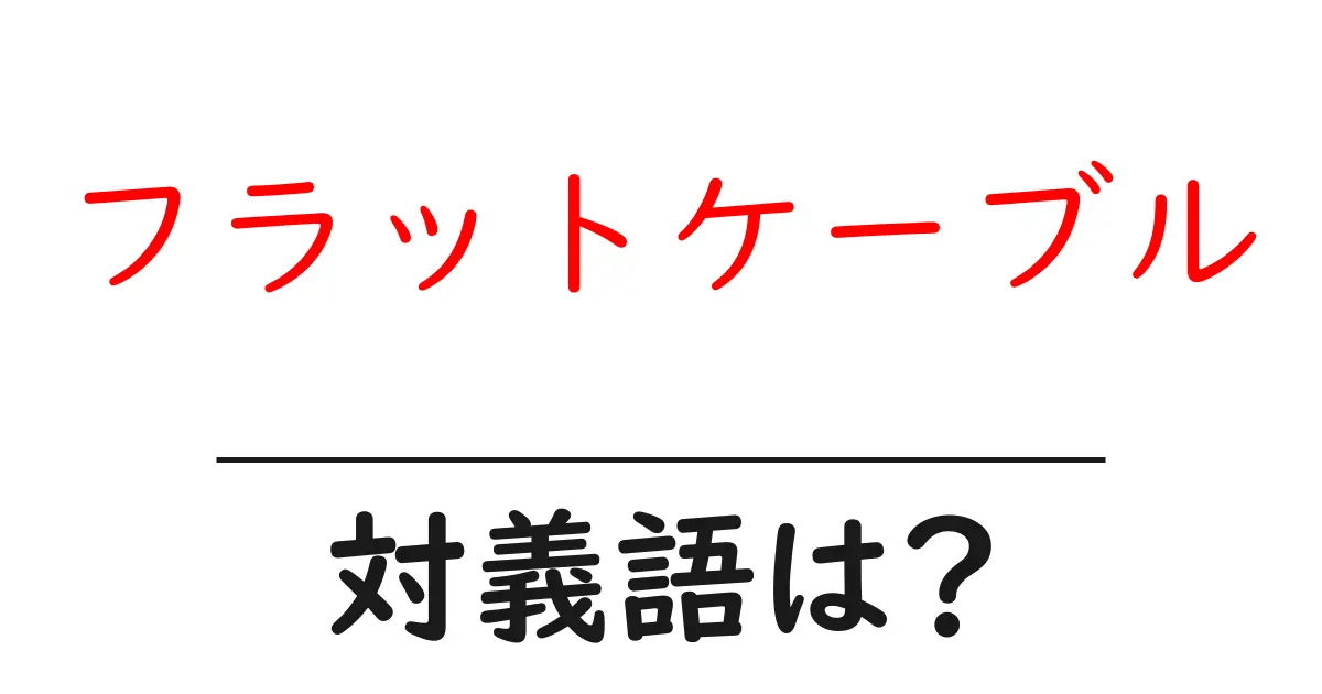 フラットケーブルの対義語・反対語を使用例を交えて分かりやすく解説!
