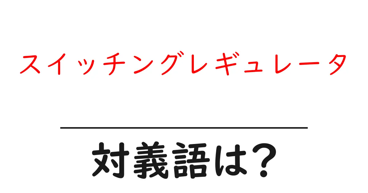 スイッチングレギュレータの対義語・反対語を使用例を交えて分かりやすく解説！