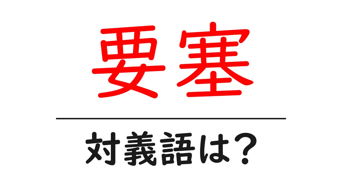 要塞の対義語・反対語を使用例を交えて分かりやすく解説!