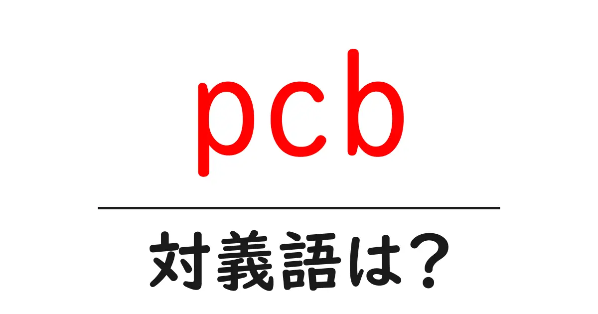 pcbの対義語・反対語を使用例を交えて分かりやすく解説!