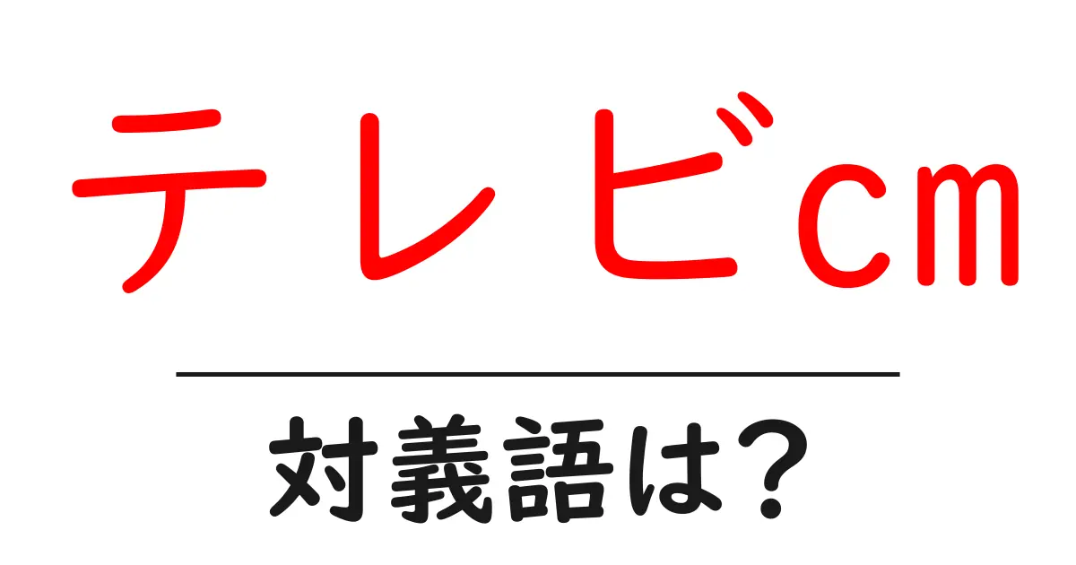 テレビcmの対義語・反対語を使用例を交えて分かりやすく解説!