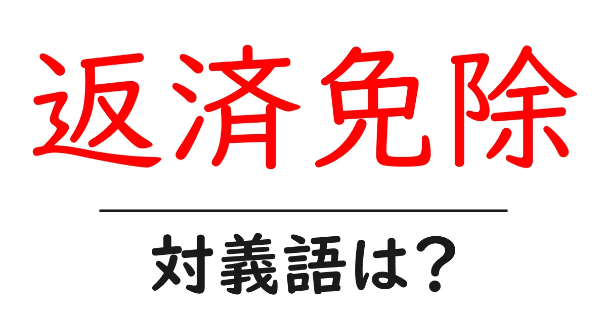 返済免除の対義語・反対語を使用例を交えて分かりやすく解説!