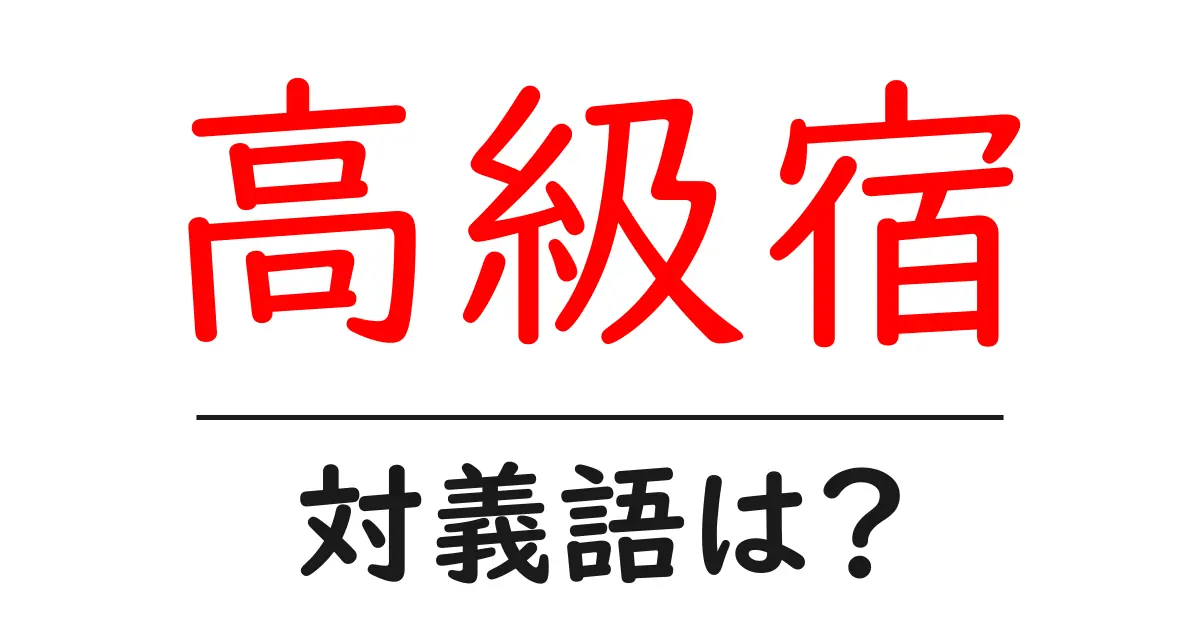 高級宿の対義語・反対語を使用例を交えて分かりやすく解説!