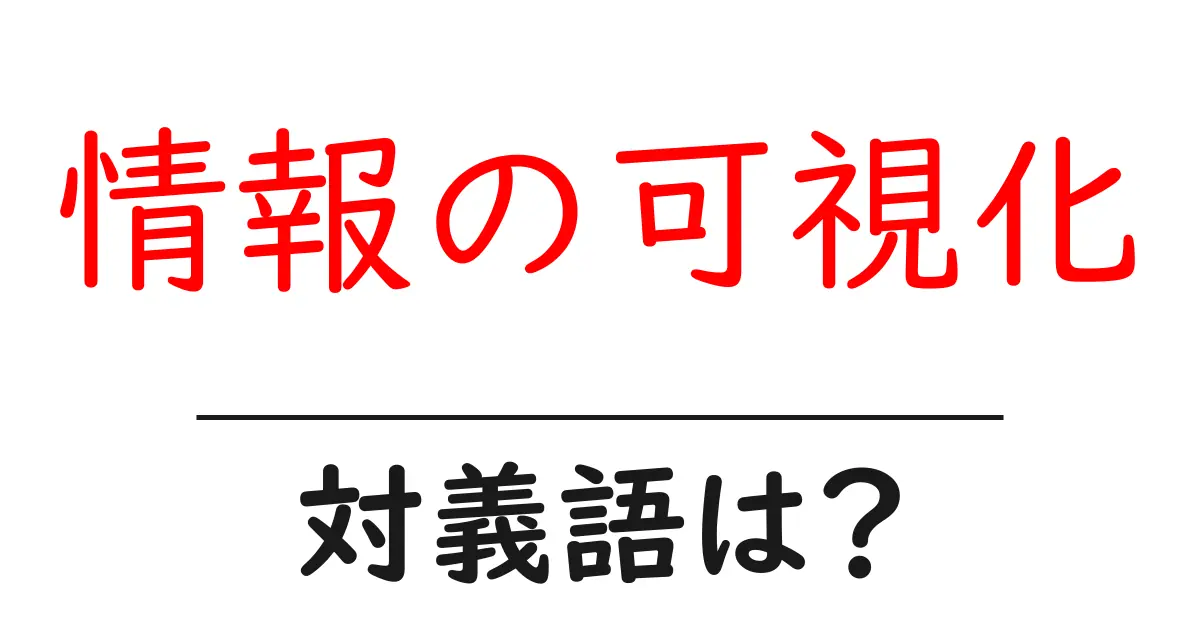 情報の可視化の対義語・反対語を使用例を交えて分かりやすく解説!