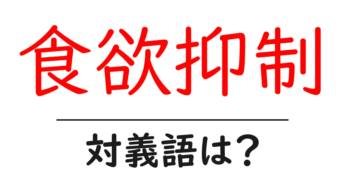 食欲抑制の対義語・反対語を使用例を交えて分かりやすく解説!