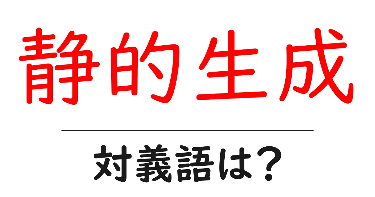 静的生成の対義語・反対語を使用例を交えて分かりやすく解説!