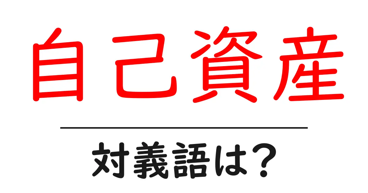 自己資産の対義語・反対語を使用例を交えて分かりやすく解説!