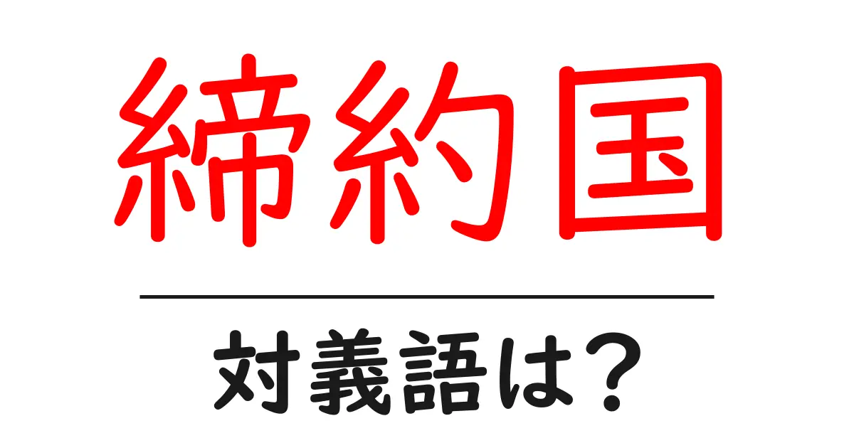 締約国の対義語・反対語を使用例を交えて分かりやすく解説!