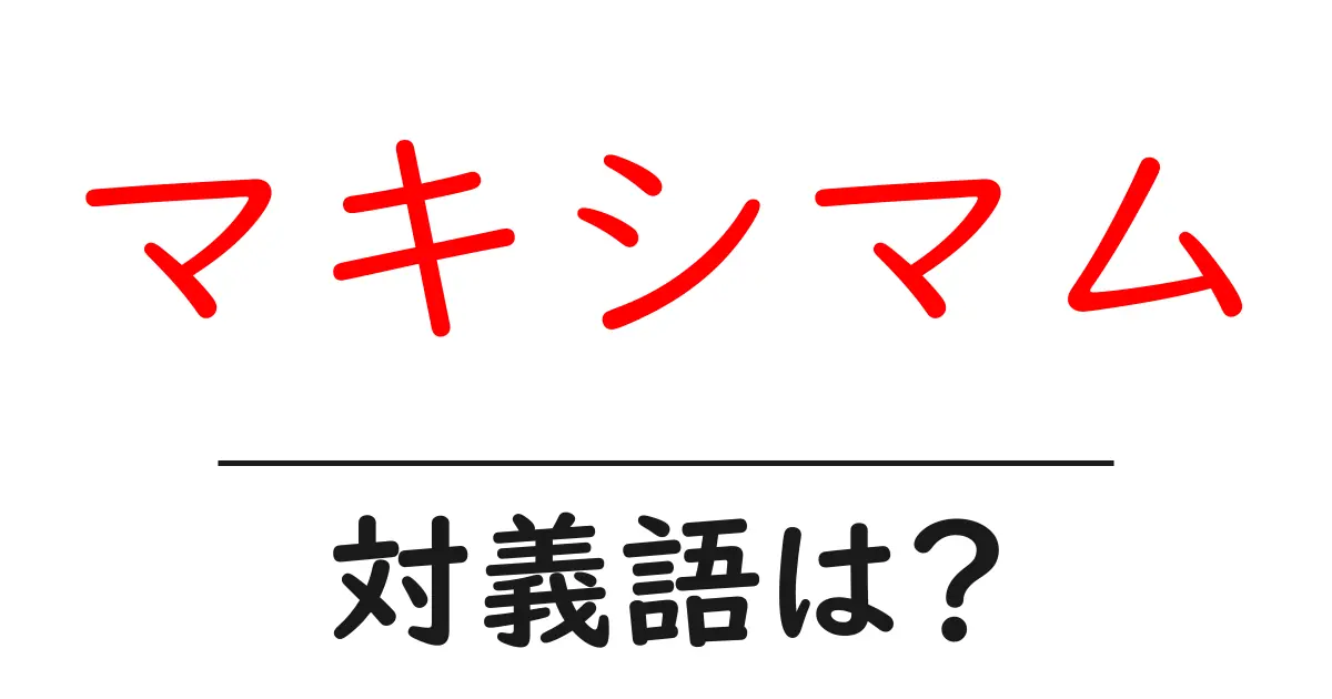 マキシマムの対義語・反対語を使用例を交えて分かりやすく解説!
