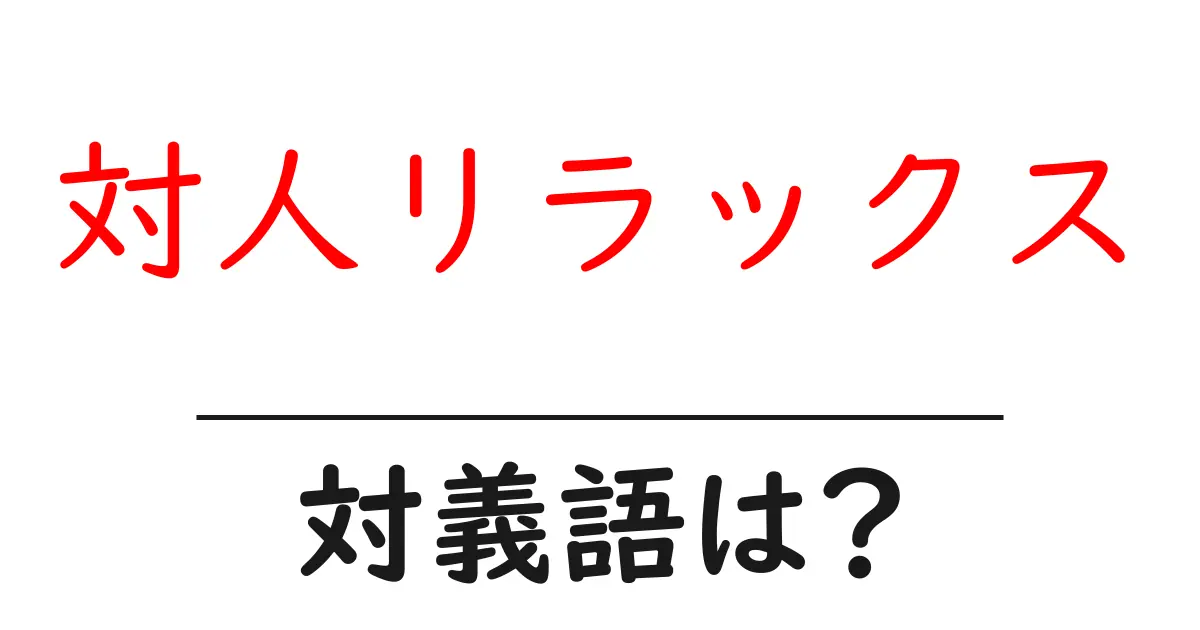 対人リラックスの対義語・反対語を使用例を交えて分かりやすく解説!
