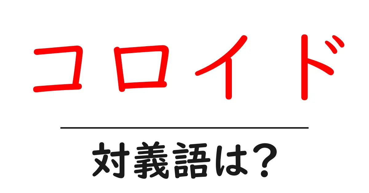 コロイドの対義語・反対語を使用例を交えて分かりやすく解説!