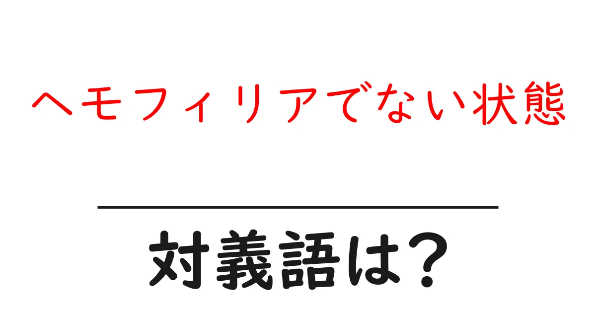 ヘモフィリアでない状態の対義語・反対語を使用例を交えて分かりやすく解説!