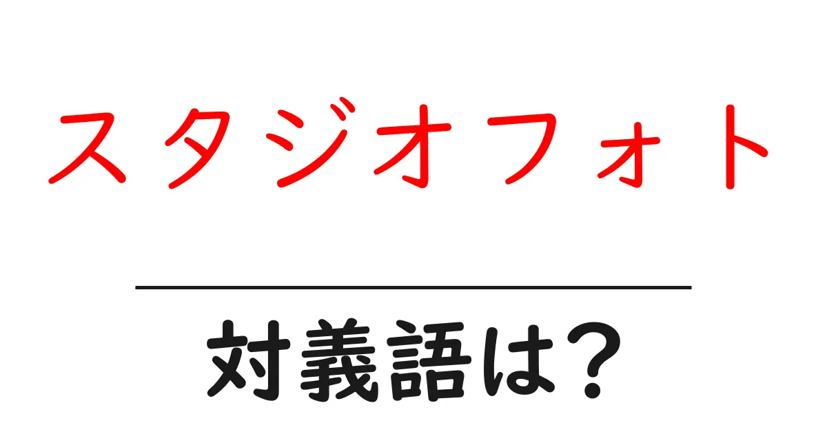 スタジオフォトの対義語・反対語を使用例を交えて分かりやすく解説！